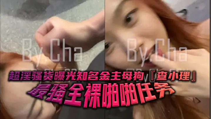 超淫骚货曝光知名金主母狗查小理最骚全裸啪啪任务勾引路人跪舔后入口爆颜射吞精