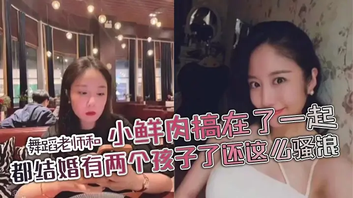 舞蹈老师和小鲜肉搞在了一起，都结婚有两个孩子了还这么骚浪