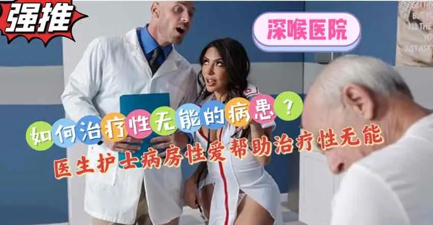 【深喉医院系列】如何治疗性无能的病患？当面开干让无能病患看到硬【欧美成人视屏】
