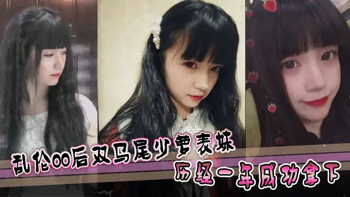 【表妹乱伦】乱伦00后双马尾少萝表妹 历经一年成功拿下