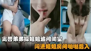 【姐弟乱伦】禽兽弟弟年后强操亲姐姐，闯进房间扒掉裤子一顿乱摸