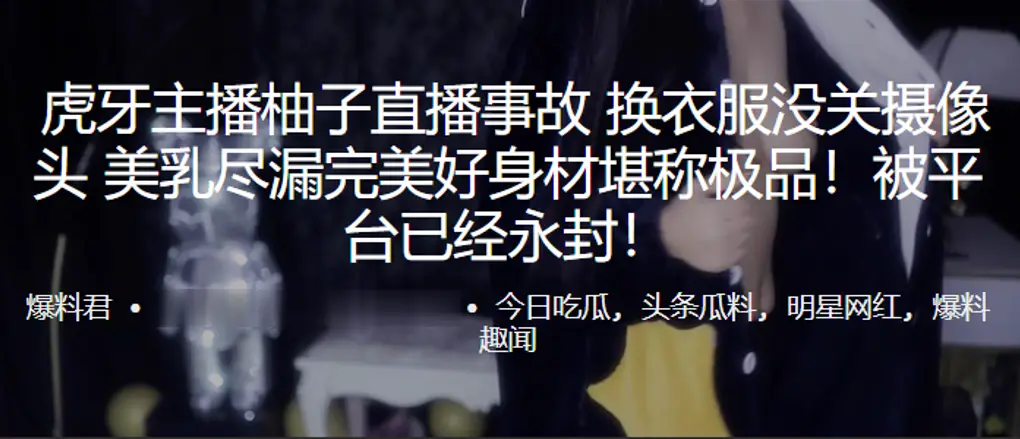 虎.牙主.播柚子直.播事故. 换衣服没.关摄像头 美乳.尽漏完美好身.材堪称极.品！