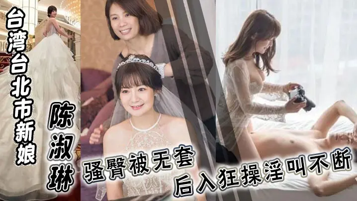 台湾台北市新娘 陈淑琳 婚礼前与男司仪偷情视频流出！骚臀被无套后入狂操淫叫不断！
