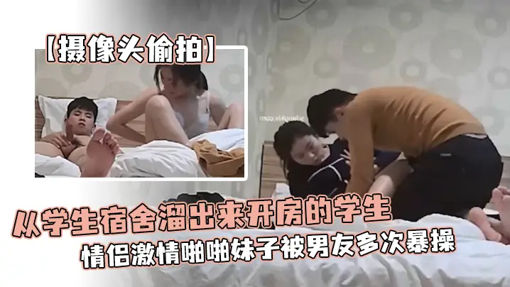 摄像头偷拍从学生宿舍溜出来开房的学生情侣激情啪啪妹子被男友多次暴操为了多操几次还带零食补充体力