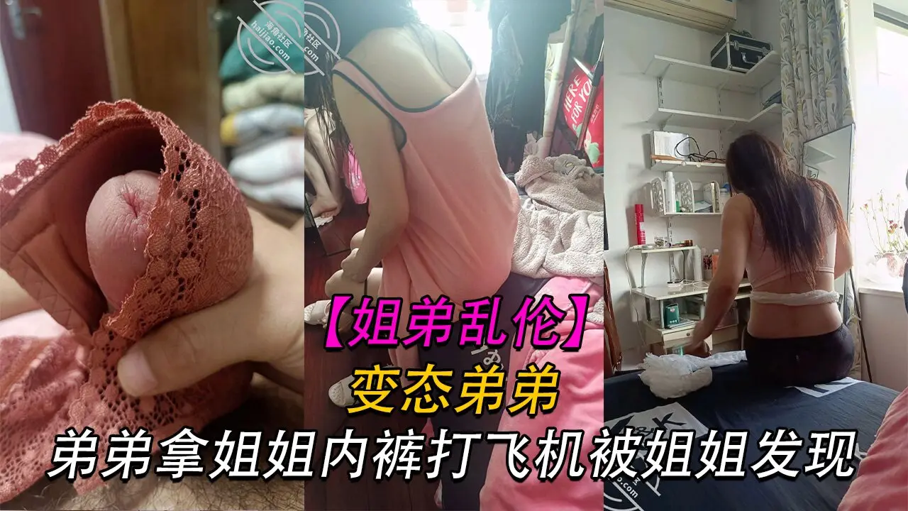 【姐弟乱伦】变态弟弟拿姐姐内裤打飞机被姐姐发现，姐姐直接贡献了自己的身体