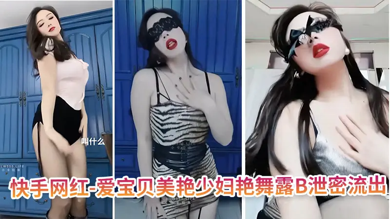 快手网红-爱宝贝 美艳少妇艳舞露B泄密流出