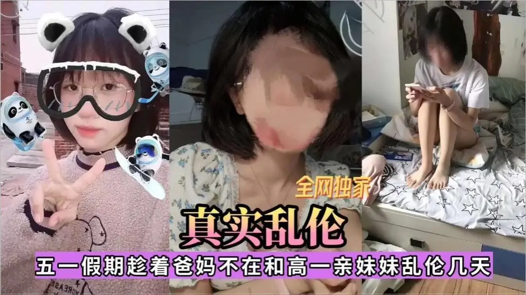 全网独家，五一假期趁着爸妈不在和高一亲妹妹乱伦几天