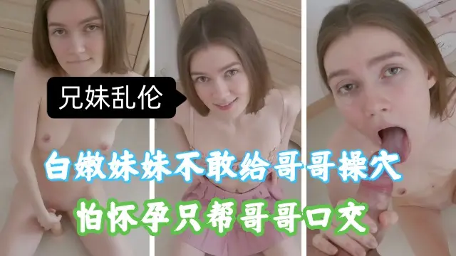 兄妹乱伦，白嫩妹妹不敢给哥哥插入，帮哥哥口交