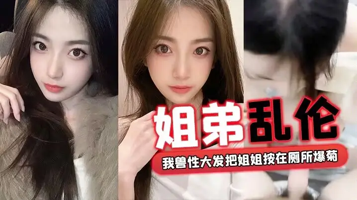 【姐弟乱伦】回家过年时家里全是亲戚_我 兽性大发把姐姐按在厕所爆菊