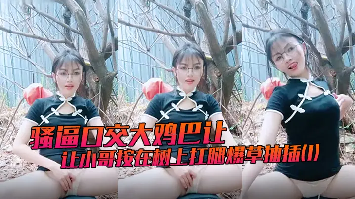 骚逼口交大鸡巴让小哥按在树上扛腿爆草抽插1