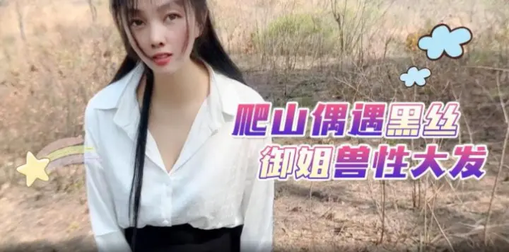 嘉洛爬山偶遇黑丝御姐兽性大发