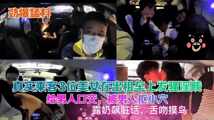 真实乘客3位美女在出租车上发骚淫贱给男人口交，被男人抠小穴露奶飙脏话，舌吻摸鸟