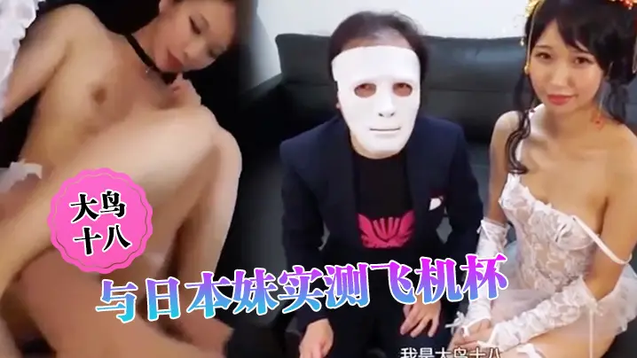 大鸟十八与日本妹实测飞机杯哪个比较爽结果竟然出乎意料的
