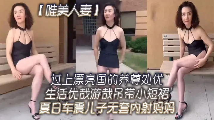唯美人妻过上.漂亮国的.养尊处优.生活.优哉游哉.吊带小.短裙夏日.车震儿子.无套内射.妈妈