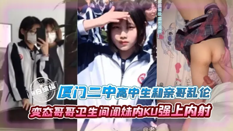 【兄妹乱伦】厦门重点二中妹妹和学亲哥乱伦，禽兽哥哥经常卫生间闻妹妹内裤，趁妹妹还懵懂霸王硬上弓强上内射