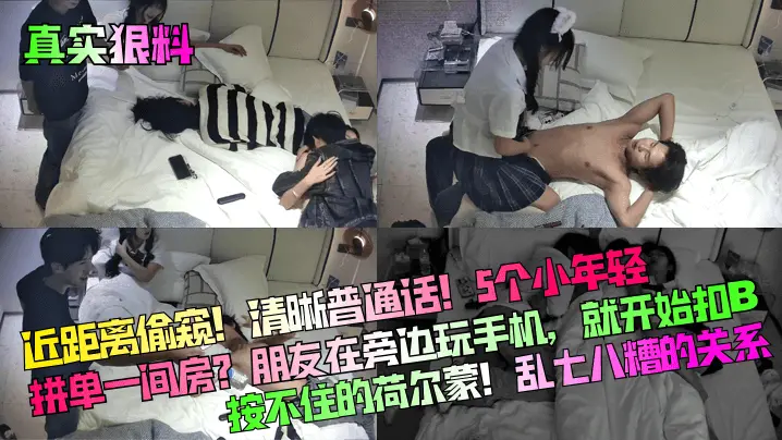 【真实狠料】近距离偷窥！清晰普通话！5个小年轻拼单一间房？朋友在旁边玩手机，就开始扣B按不住的荷尔蒙！乱七八糟的关系！