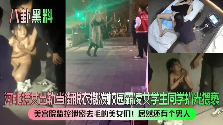 【八卦黑料】河北捞女出轨当街脱衣撒泼！校园霸凌女学生同学扒光猥亵！美容院监控泄密去毛的美女们！居然还有个男人
