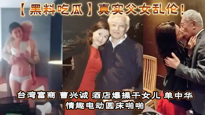【黑料吃瓜】真实父女乱伦！台湾富商_曹兴诚_酒店爆操干女儿_单中华_情趣电动圆床啪啪干女儿视频流出！