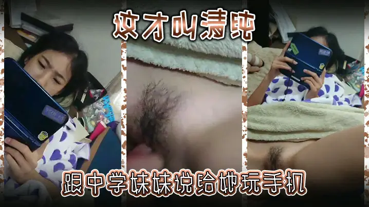 这才叫清纯，跟中学妹妹说给她玩手机，然后别告诉爸妈