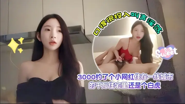 【探花爱坤】3000约了个小网红，住在一线城市的千万住宅里，还是个白虎，口得很投入叫声淫荡
