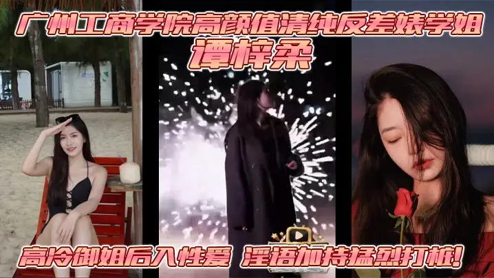 广州工商学院高颜值清纯反差婊学姐 谭梓柔 高冷御姐后入性爱 淫语加持猛烈打桩！