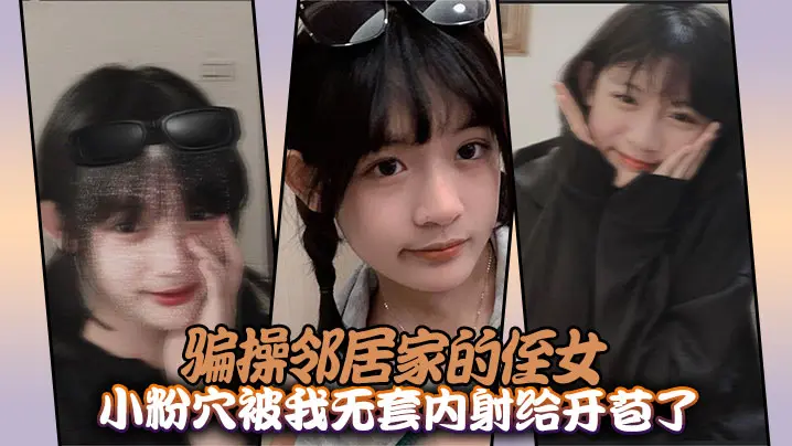 骗操邻居家的侄女，小粉穴被我无套内射给开苞了