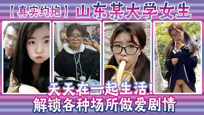 【真实约炮】山东某大学女生天天在一起生活！解锁各种场所做爱剧情