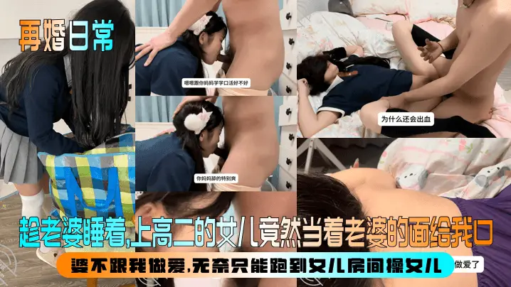 【再婚日常】趁老婆睡着，上高二的女儿竟然当着老婆的面给我口！婆不跟我做爱，无奈只能跑到女儿房间操女儿