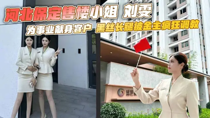 河北保定售楼小姐 刘雯 为事业献身客户 黑丝长腿被金主疯狂调教