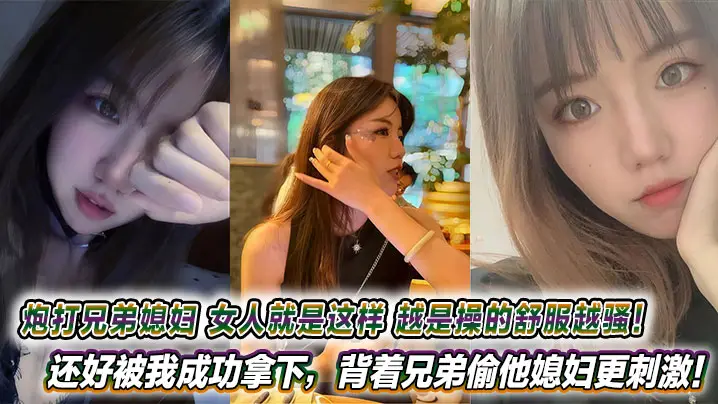 炮打兄弟媳妇，女人就是这样，越是操的舒服越骚！还好被我成功拿下，背着兄弟偷他媳妇更刺激！