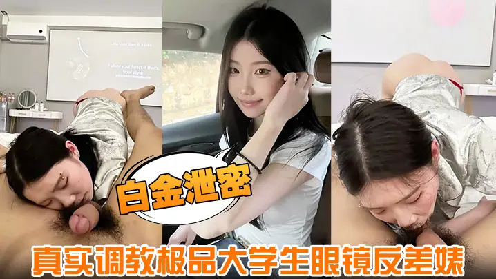 【白金泄密】真实调教极品大学生眼镜反差婊身材超好肤白全程露脸