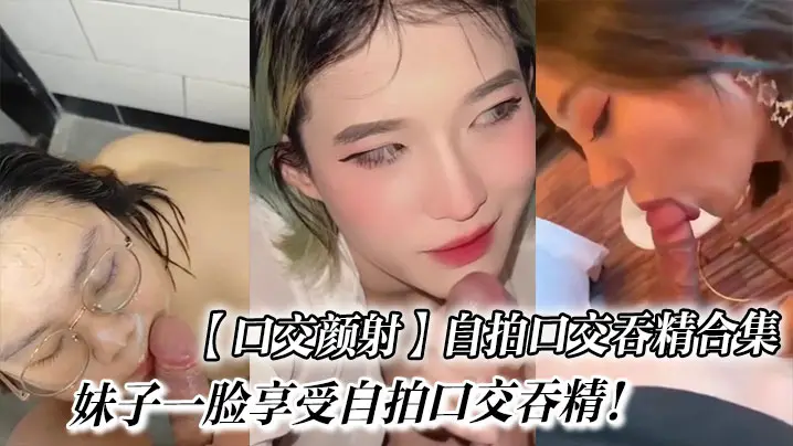 【口交颜射】自拍口交吞精合集！