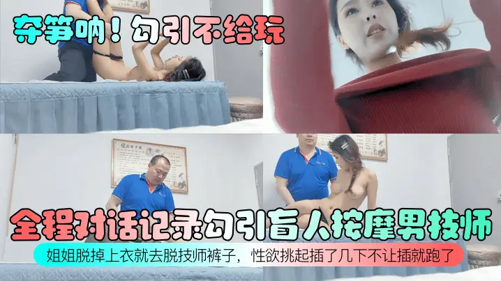全程对话记录勾引盲人按摩男技师！姐姐脱掉上衣就去脱技师裤子，性欲挑起插了几下不让插就跑了