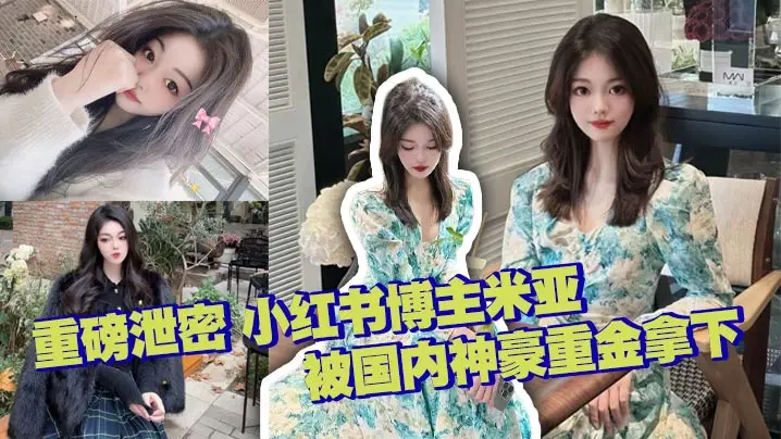 重磅泄密 小红书博主米亚 被国内神豪重金拿下 极品颜值 完美露脸 各种情趣内衣极致诱惑 无套内射 有钱真好啊