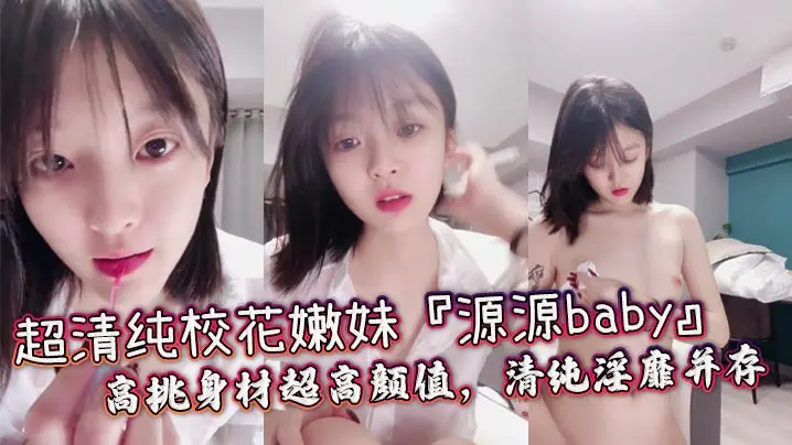 超清纯校花嫩妹『源源baby』高挑身材超高颜值，清纯淫靡并存，轻轻一操就喷水_清纯面庞超反差