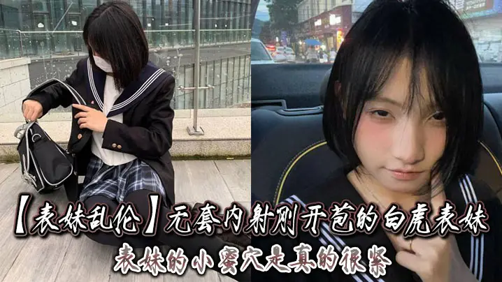 【表妹乱伦】无套内射刚开苞的白虎表妹_表妹的小蜜穴是真的很紧，一前一后的摩擦，表妹嘴里不停的呻吟着，动作稍微大一点点儿，表妹叫的更厉害了！