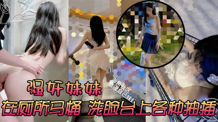 强奸妹妹，在厕所马桶，洗脸台上各种抽插，刺激又舒服 ，太诱人了