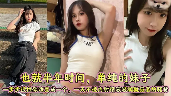 也就半年时间，单纯的妹子，一步步被性欲改变成一个，一天不被内射精液滋润就寂寞的骚货