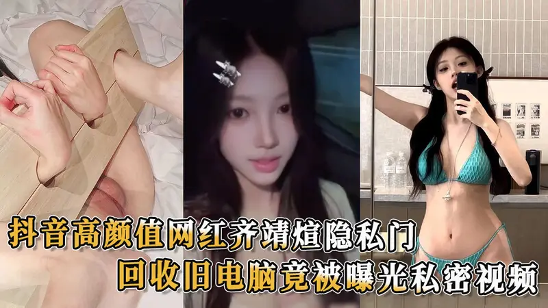 网红齐靖煊隐私门吃瓜！高颜值网红齐靖煊旧电脑回收竟涉隐私视频外泄 私密生活曝光