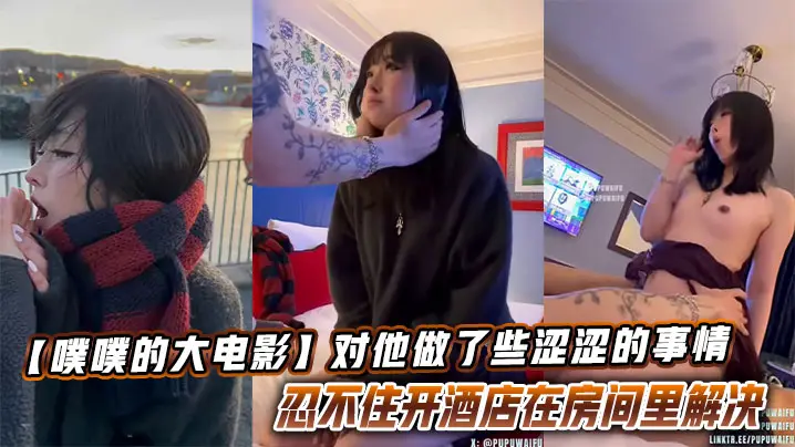 【噗噗的大电影】想和你去看看大海落日飞车兜风的时候，对他做了些涩涩的事情让他忍不住开酒店在房间里解决