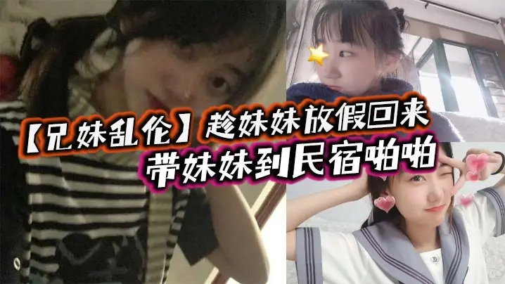 【兄妹乱伦】趁妹妹放假回来，带妹妹到民宿啪啪，车上拿出来我提前准备好的jk让妹妹穿上，穿着jk的白嫩小妹真的太勾人了，妹妹好像还很敏感