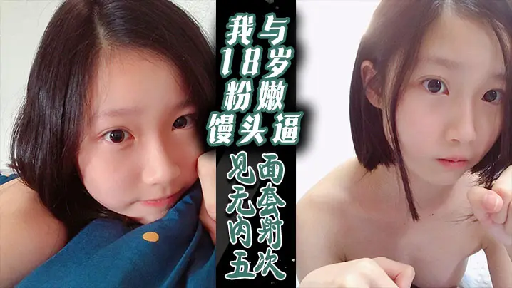 我与18岁粉嫩馒头逼-见面无套内射五次！