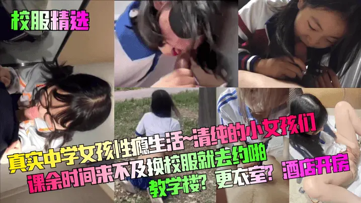 真实中学女孩性瘾生活~清纯的小女孩们课余时间来不及换校服就去约啪！教学楼？更衣室？酒店开房