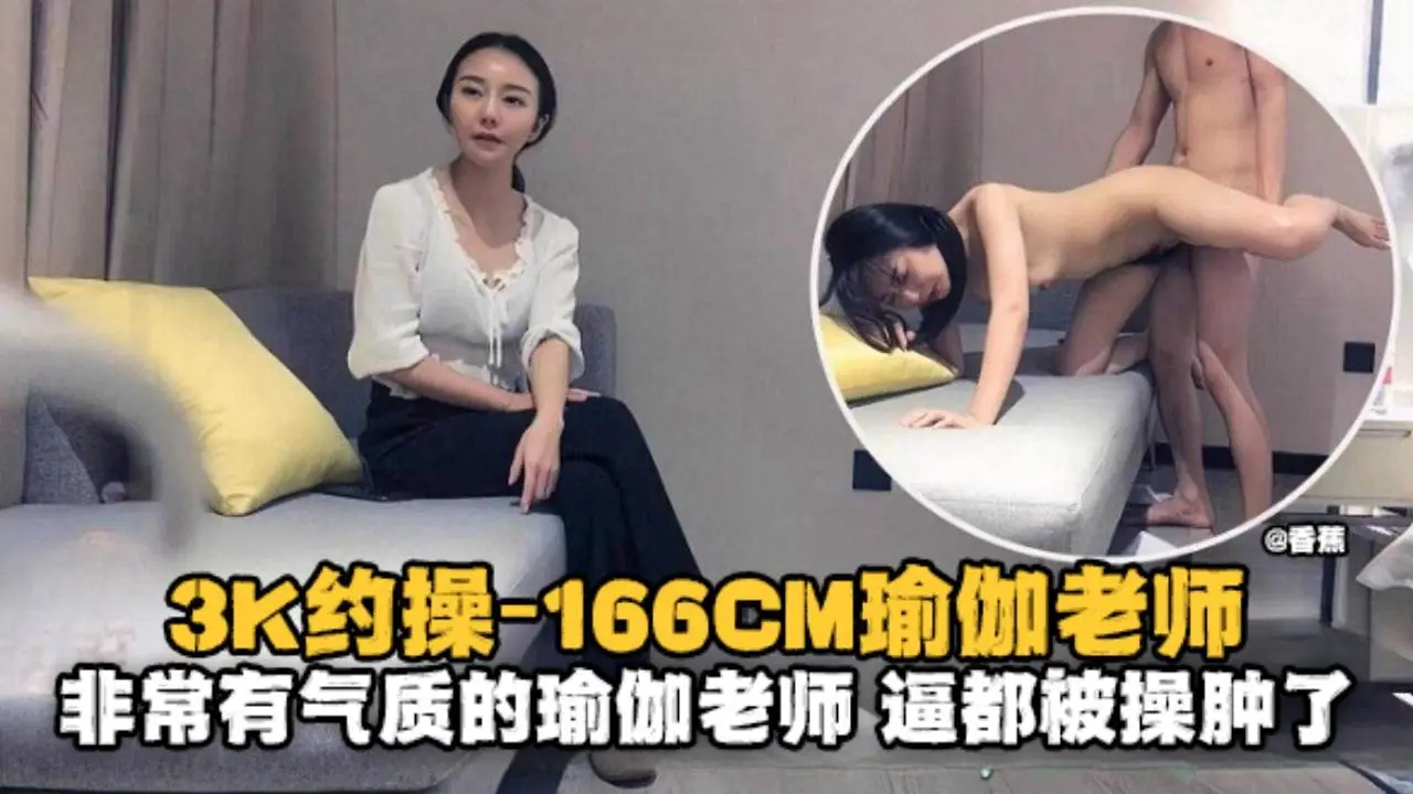 精选探花-3K约操166极品瑜伽老师，非常有气质的老师逼都被大哥操肿了