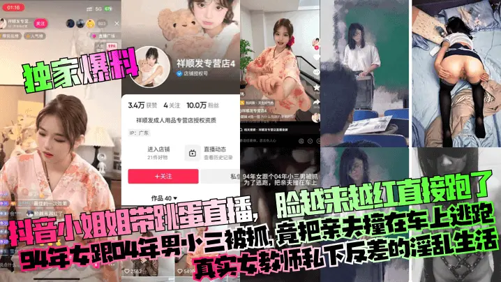 【独家爆料】抖音小姐姐带跳蛋直播，脸越来越红直接跑了！94年女跟04年男小三被抓，竟把亲夫撞在车上逃跑！真实女教师私下反差的淫乱生活！