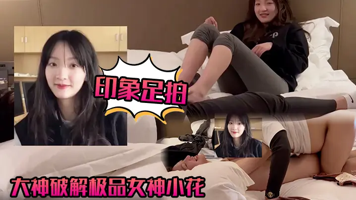 【印象足拍】大神破解极品女神小花，甜美惹人怜，大尺度全露！