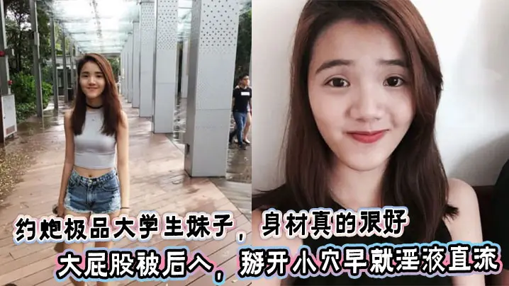 约炮极品大学生妹子，身材真的很好，大屁股被后入，掰开小穴早就淫液直流