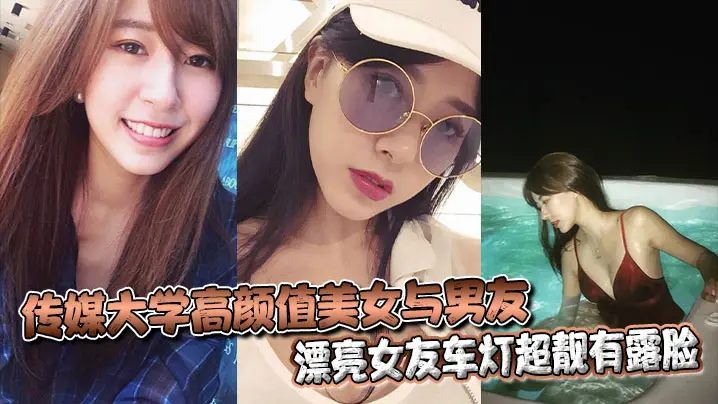 传媒大学高颜值美女与男友不雅自拍流出漂亮女友车灯超靓有露脸