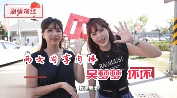 精选视频剧情演绎两女同享肉棒-吴梦梦、坏坏
