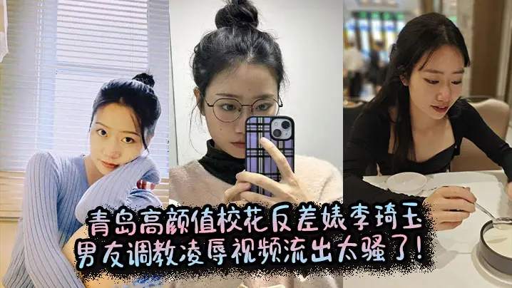 青岛高颜值校花反差婊李琦玉男友调教凌辱视频流出太骚了！